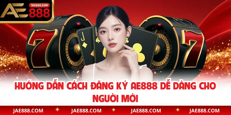 Hướng Dẫn Cách Đăng Ký AE888 Dễ Dàng Cho Người Mới