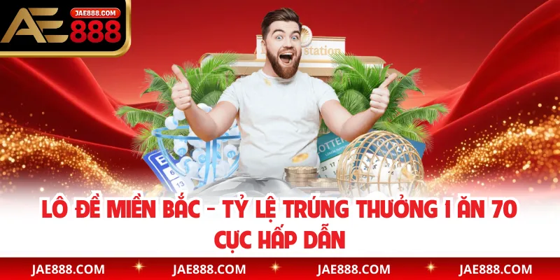 Lô Đề Miền Bắc - Tỷ Lệ Trúng Thưởng 1 Ăn 70 Cực Hấp Dẫn